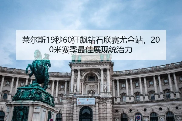 莱尔斯19秒60狂飙钻石联赛尤金站，200米赛季最佳展现统治力