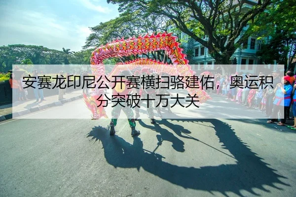 安赛龙印尼公开赛横扫骆建佑，奥运积分突破十万大关