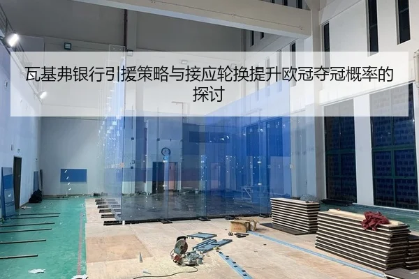 瓦基弗银行引援策略与接应轮换提升欧冠夺冠概率的探讨